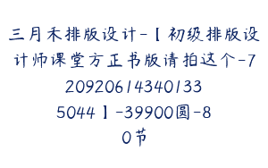 三月禾排版设计-【初级排版设计师课堂方正书版请拍这个-7209206143401335044】-39900圆-80节