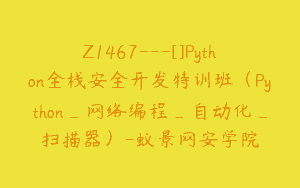 Z1467---[]Python全栈安全开发特训班（Python_网络编程_自动化_扫描器）-蚁景网安学院