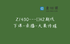 Z1430---[]42期线下课-录播-大果传媒
