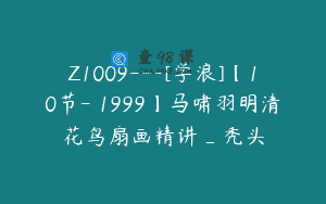 Z1009—[学浪]【10节-￥1999】马啸羽明清花鸟扇画精讲_秃头