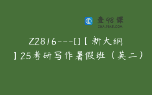 Z2816---[]【新大纲】25考研写作暑假班（英二）