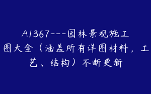 A1367—园林景观施工图大全（涵盖所有详图材料，工艺、结构）不断更新