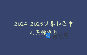 2024-2025世界和图中文实操课程