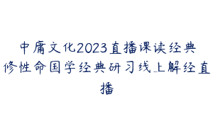 中庸文化2023直播课读经典修性命国学经典研习线上解经直播