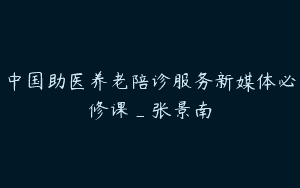 中国助医养老陪诊服务新媒体必修课_张景南