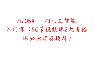 A1054—AI人工智能入门课（50节视频课2天直播课知识库答疑群）