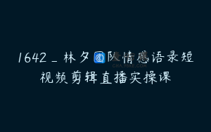 1642_林夕团队情感语录短视频剪辑直播实操课
