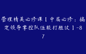 管理精英必修课【中层必修：搞定领导掌控队伍能打胜仗】-87
