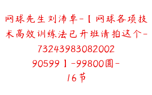 网球先生刘沛卓-【网球各项技术高效训练法已开班请拍这个-7324398308200290599】-99800圆-16节