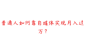 普通人如何靠自媒体实现月入过万？