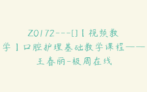Z0172---[]【视频教学】口腔护理基础教学课程——王春丽-极周在线
