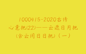1000415-2020古传心意把(22)——云遮日月把(含云闭日日把)（一）