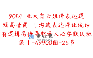 9084-北大霄云姐讲表达逻辑高情商-【沟通表达课让说话有逻辑高情商职场人必学默认班级】-69900圆-26节
