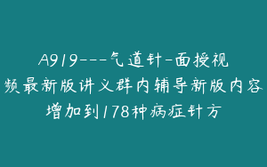 A919---气道针-面授视频最新版讲义群内辅导新版内容增加到178种病症针方