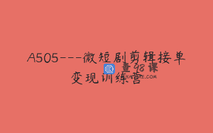 A505—微短剧剪辑接单变现训练营