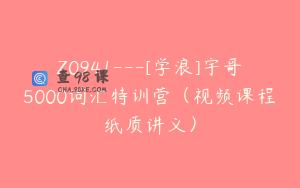 Z0941---[学浪]宇哥5000词汇特训营（视频课程纸质讲义）