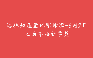 海豚知道量化宗师班-6月2日之后不招新学员