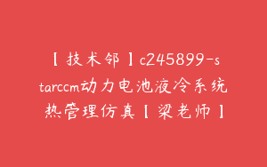 【技术邻】c245899-starccm动力电池液冷系统热管理仿真【梁老师】