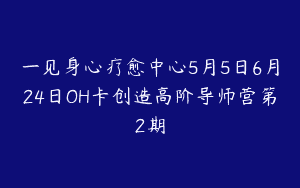 一见身心疗愈中心5月5日6月24日OH卡创造高阶导师营第2期