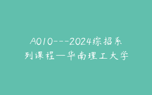 A010---2024综招系列课程—华南理工大学