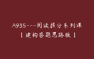 A935—阅读提分系列课【建构答题思路版】