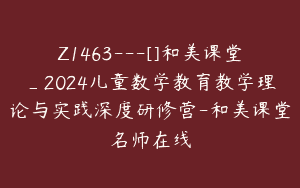 Z1463---[]和美课堂_2024儿童数学教育教学理论与实践深度研修营-和美课堂名师在线