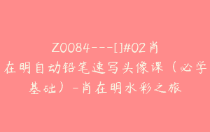 Z0084---[]#02肖在明自动铅笔速写头像课（必学基础）-肖在明水彩之旅