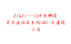 Z1621---[]许琼娜投资方法访谈系列(四)-大道投小店