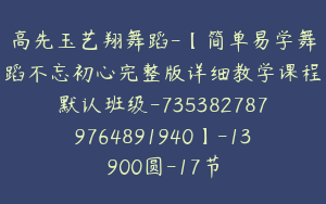 高先玉艺翔舞蹈-【简单易学舞蹈不忘初心完整版详细教学课程默认班级-7353827879764891940】-13900圆-17节