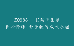 Z0388---[]初中生家长必修课-金子教育成长乐园