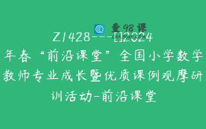 Z1428---[]2024年春“前沿课堂”全国小学数学教师专业成长暨优质课例观摩研训活动-前沿课堂
