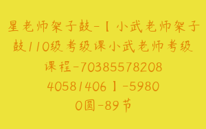 星老师架子鼓-【小武老师架子鼓110级考级课小武老师考级课程-7038557820840581406】-59800圆-89节