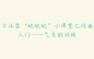 方沐蓉“哒哒哒”小课堂之戏曲入门——气息的训练
