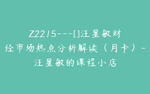 Z2215---[]汪星敏财经市场热点分析解读（月卡）-汪星敏的课程小店