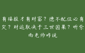 有福报才有财富？德不配位必有灾？财运取决于三世因果？听紫雨老师咋说