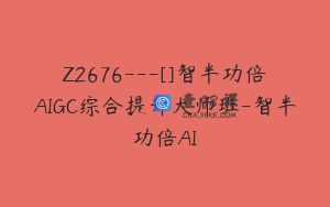 Z2676---[]智半功倍AIGC综合提升大师班-智半功倍AI