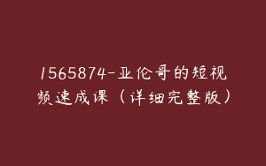 1565874-亚伦哥的短视频速成课（详细完整版）