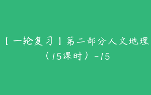 【一轮复习】第二部分人文地理（15课时）-15