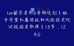 Leo留学求职6哥聊规划【蜗牛学堂私募股权和风险投资PEVC校招求职课】13节_129.0