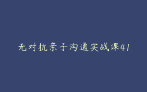 无对抗亲子沟通实战课41