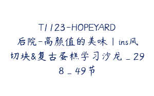 T1123-HOPEYARD后院-高颜值的美味｜ins风切块&复古蛋糕学习沙龙_298_49节