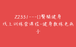 Z2331---[]臀腿健身线上训练营课程-健身教练老燕子