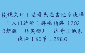 棱镜文化【达哥民谣吉他系统课【入门进阶】弹唱指弹（2023新版_非实物）_达哥吉他系统课】65节_298.0