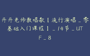 丹丹老师教唱歌【流行演唱_零基础入门课程】_14节_UTF_8