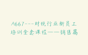 A667---财税行业新员工培训全套课程——销售篇
