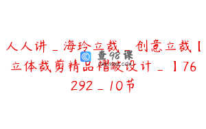人人讲_海玲立裁_创意立裁【立体裁剪精品褶皱设计_】76292_10节