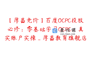 【厚昌竞价】百度OCPC投放必修：零基础学习OCPC_真实账户实操_厚昌教育旗舰店