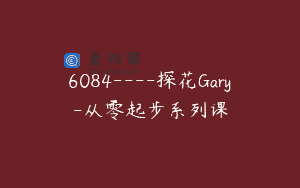 6084—-探花Gary-从零起步系列课