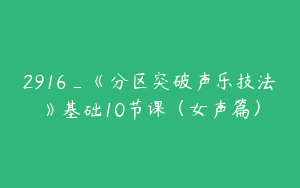 2916_《分区突破声乐技法》基础10节课（女声篇）