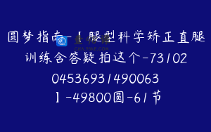 圆梦指南-【腿型科学矫正直腿训练含答疑拍这个-7310204536931490063】-49800圆-61节